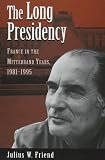 The Long Presidency : France In The Mitterand Years, 1981 -1995