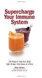 Supercharge Your Immune System: 100 Ways to Help Your Body Fight Illness - One Glass at a Time