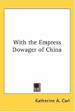 With the Empress Dowager of China (Kessinger Publishings Rare Reprints)