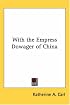 With the Empress Dowager of China (Kessinger Publishing's Rare Reprints)