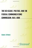 The Red Scare, Politics, and the Federal Communications Commission, 1941-1960