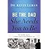 Be the Dad She Needs You to Be: The Indelible Imprint a Father Leaves on His Daughter's Life