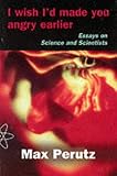 I Wish I d Made You Angry Earlier: Essays on Science, Scientists and Humanity