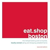 eat.shop boston: The Indispensable Guide to Inspired, Locally Owned Eating and Shopping Establishments (Eat.Shop Boston: The Indispensable Guide to Stylishly Unique, Locall)