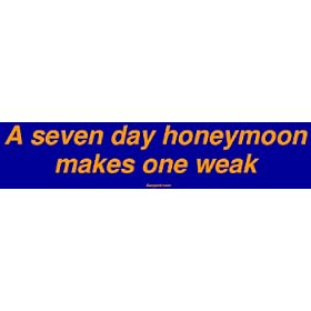 A seven day honeymoon makes one weak Large Bumper Sticker