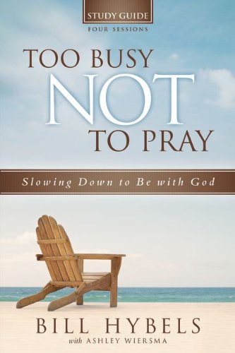Too Busy Not to Pray Study Guide: Slowing Down to Be With God, by Bill Hybels