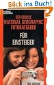 Der gro�e National Geographic Photoguide f�r Einsteiger. Geheimnisse der Profi-Fotografie von National Geographic
