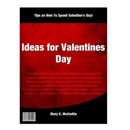 Ideas for Valentines Day: This Manual Talks about the Different Valentines Day Ideas for Boyfriend, Girlfriend, Married Couples and Even For Singles. This ... includes Tips on How To Spend Valentine