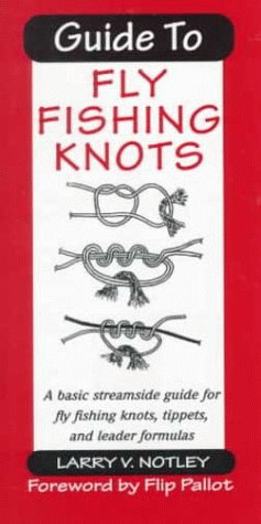 Guide to Fly Fishing Knots: A Basic Streamside Guide for Fly Fishing Knots, Tippets, and Leader Formulas