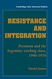 Resistance and Integration: Peronism and the Argentine Working Class, 1946-1976 (Cambridge Latin American Studies)