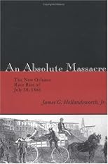 An Absolute Massacre: The New Orleans Race Riot Of July 30, 1866