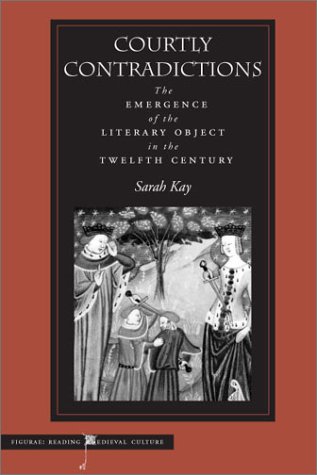 Courtly Contradictions: The Emergence of the Literary Object in the Twelfth Century (Figurae: Reading Mediaeval Culture)