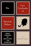 The lost casebooks of Sherlock Holmes : three volumes of detection and suspense