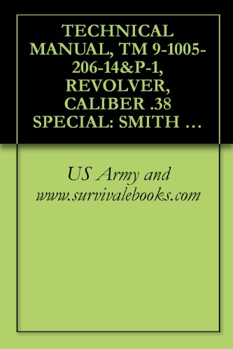 TECHNICAL MANUAL, TM 9-1005-206-14&P-1, REVOLVER, CALIBER .38 SPECIAL: SMITH AND WESSON MILITARY AND POLICE, M10, AND REVOLVER, CALIBER .38 SPECIAL: RUGER SERVICE SIX, 4-INCH BARREL, M108, 1985