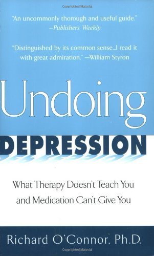 Undoing Depression: What Therapy Doesn't Teach You and Medication Can't Give You by O'Connor, Richard (1999) Paperback