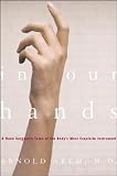 In Our Hands: A Hand Surgeon's Tales of the Body's Most Exquisite Instrument
