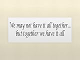 WE MAY NOT HAVE IT ALL TOGETHER...BUT TOGETHER WE HAVE IT ALL Vinyl wall quotes stickers sayings home art decor decal