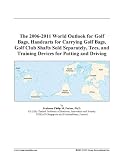 The 2006-2011 World Outlook for Golf Bags, Handcarts for Carrying Golf Bags, Golf Club Shafts Sold Separately, Tees, and Training Devices for Putting and Driving