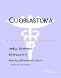 Glioblastoma - A Medical Dictionary, Bibliography, and Annotated Research Guide to Internet References