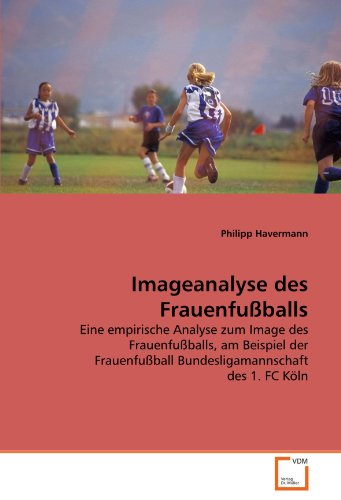 Imageanalyse des Frauenfußballs: Eine empirische Analyse zum Image des Frauenfußballs, am Beispiel der Frauenfußball Bundesligamannschaft des 1. FC Köln