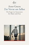 Der Verrat am Selbst: Die Angst vor Autonomie bei Mann und Frau - Arno Gruen