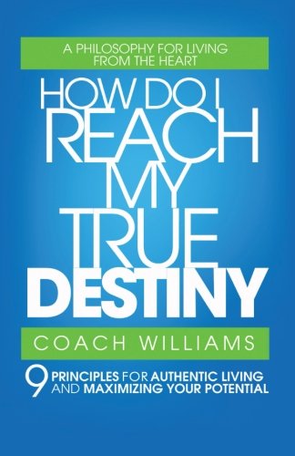 how do i reach my true destiny 9 principles for authentic living and maximizing your potential