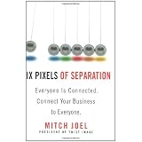 Six Pixels of Separation: Everyone Is Connected. Connect Your Business to Everyone.by Mitch Joel