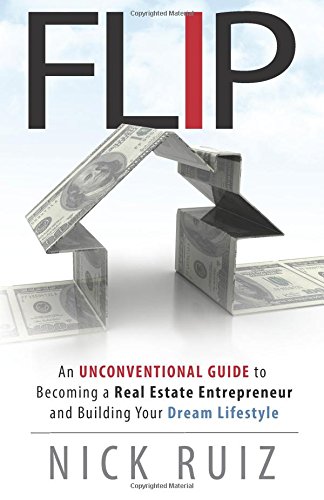 Flip: An Unconventional Guide to Becoming a Real Estate Entrepreneur and Building Your Dream Lifestyle Flip: An Unconventional Guide to Becoming a Real Estate Entrepreneur and Building Your Dream Lifestyle