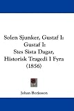 Solen Sjunker, Gustaf I: Gustaf I:Stes Sista Dagar, Historisk Tragedi I Fyra (1856) (Swedish Edition)