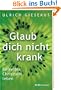 Glaub dich nicht krank: Befreites Christsein leben