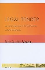 Legal Tender: Love and Legitimacy in the East German Cultural Imagination (Signale: Modern German Letters, Cultures, and Thought)