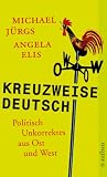 Kreuzweise deutsch: Politisch Unkorrektes aus Ost und West - Michael J&uuml;rgs, Angela Elis