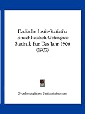 Badische Justiz-Statistik: Einschliesslich Gefangnis-Statistik Fur Das Jahr 1906 (1907)