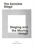 The sensible stage : staging and the moving image : a collection of newly commissioned texts that explore the moving image in relation to performance, time and the event