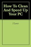 How To Clean And Speed Up Your PC