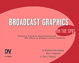 Broadcast Graphics On the Spot : Timesaving Techniques Using Photoshop and After Effects for Broadcast and Post Production