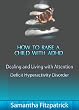 How to Raise a Child with ADHD:  Dealing and Living with Attention Deficit Hyperactivity Disorder