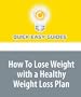 How To Lose Weight with a Healthy Weight Loss Plan: To Lose Weight and Keep It Off Forever, You Need to Stick to a Healthy Weight Loss Plan