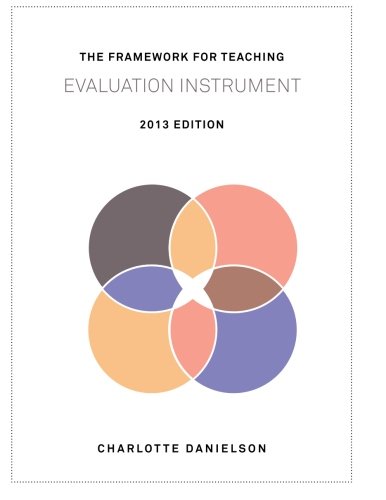 The Framework for Teaching Evaluation Instrument, 2013 Edition: The newest rubric enhancing the links to the Common Core State Standards, w