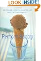 The Perfect Scoop: Ice Creams, Sorbets, Granitas, and Sweet Accompaniments