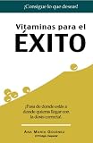 Vitaminas para el Exito: ¡Pasa de donde estas a donde quieras llegar con la dosis correcta! (Spanish Edition)