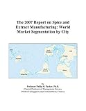 The 2007 Report on Spice and Extract Manufacturing: World Market Segmentation by City