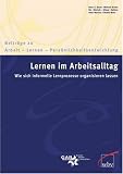 Lernen im Arbeitsalltag - Wie sich informelle Lernprozesse organisieren lassen. - Hans G. Bauer, Michael Brater, Ute B&uuml;chele, Hilmar Dahlem, Anna Maurus, Claudia Munz