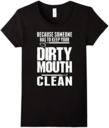 Women's Because Someone Has To Keep Dirty Mouth Clean Dentist TShirt Medium Black