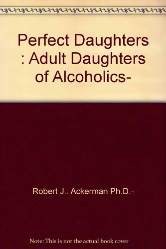 Perfect Daughters : Adult Daughters of Alcoholics- Perfect Daughters : Adult Daughters of Alcoholics-