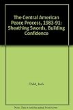 The Central American peace process, 1983-1991 : sheathing swords, building confidence