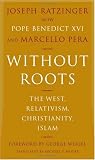 Without Roots: The West, Relativism, Christianity, Islam
