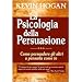 La psicologia della persuasione. Come persuadere gli altri a pensarla come te