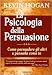 La psicologia della persuasione. Come persuadere gli altri a pensarla come te