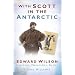 With Scott in the Antarctic: Edward Wilson: Explorer, Naturalist, Artist